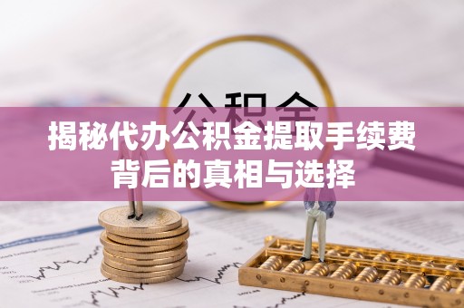 洛龙揭秘代办公积金提取手续费背后的真相与选择