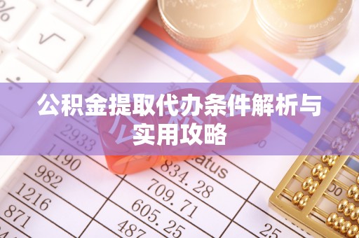 洛龙公积金提取代办条件解析与实用攻略