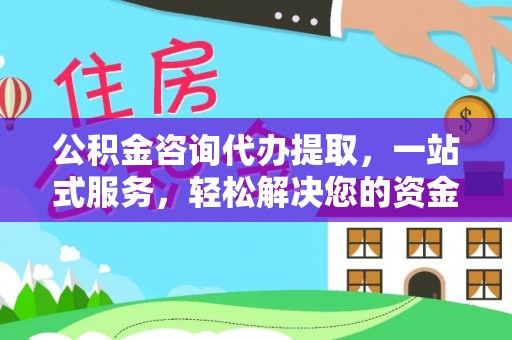 洛龙公积金咨询代办提取，一站式服务，轻松解决您的资金需求