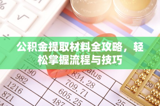 洛龙公积金提取材料全攻略，轻松掌握流程与技巧