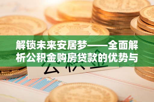 洛龙解锁未来安居梦——全面解析公积金购房贷款的优势与策略