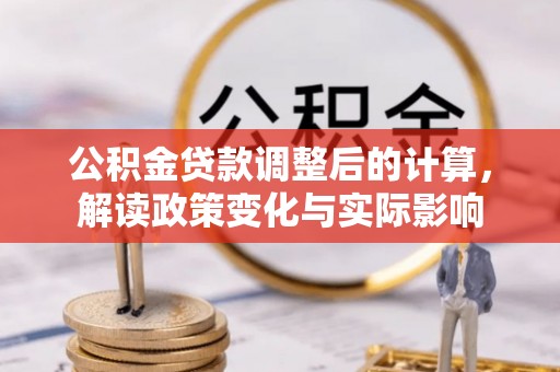 洛龙公积金贷款调整后的计算，解读政策变化与实际影响