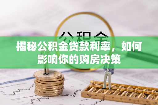 洛龙揭秘公积金贷款利率，如何影响你的购房决策