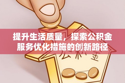 洛龙提升生活质量，探索公积金服务优化措施的创新路径