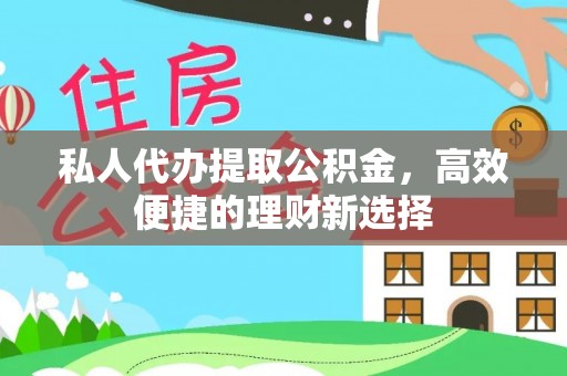 洛龙私人代办提取公积金，高效便捷的理财新选择