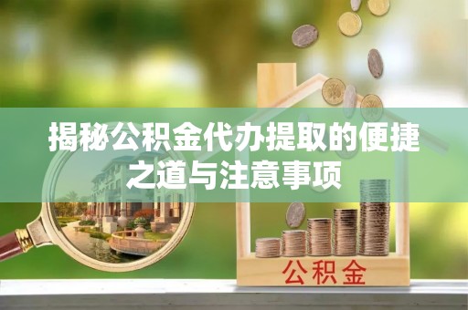 洛龙揭秘公积金代办提取的便捷之道与注意事项
