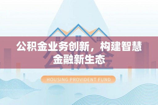 洛龙公积金业务创新，构建智慧金融新生态