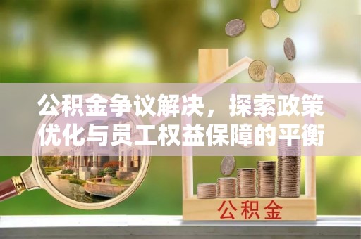 洛龙公积金争议解决，探索政策优化与员工权益保障的平衡点
