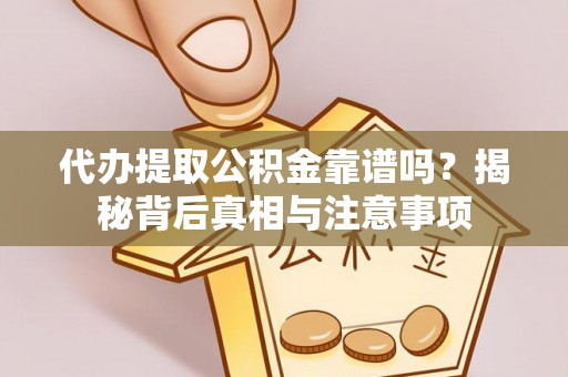 洛龙代办提取公积金靠谱吗？揭秘背后真相与注意事项