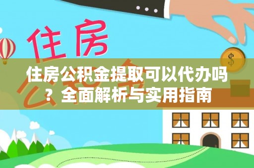 洛龙住房公积金提取可以代办吗？全面解析与实用指南