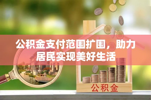 洛龙公积金支付范围扩围，助力居民实现美好生活