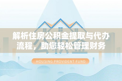 洛龙解析住房公积金提取与代办流程，助您轻松管理财务