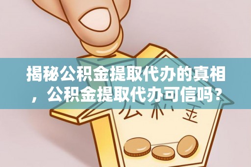 洛龙揭秘公积金提取代办的真相，公积金提取代办可信吗？