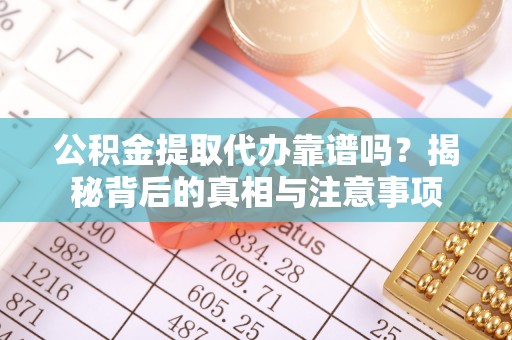洛龙公积金提取代办靠谱吗？揭秘背后的真相与注意事项
