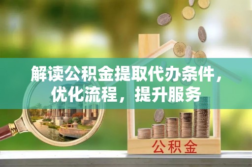 洛龙解读公积金提取代办条件，优化流程，提升服务