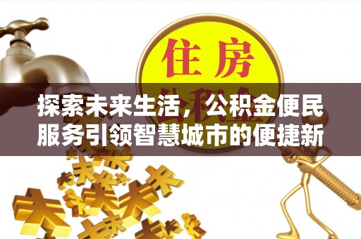 洛龙探索未来生活，公积金便民服务引领智慧城市的便捷新体验