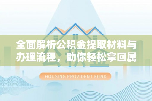 洛龙全面解析公积金提取材料与办理流程，助你轻松拿回属于自己的钱