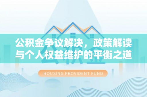 洛龙公积金争议解决，政策解读与个人权益维护的平衡之道