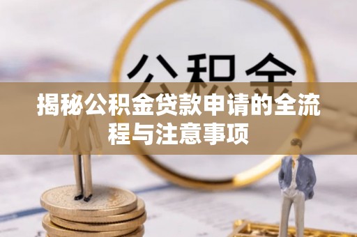 洛龙揭秘公积金贷款申请的全流程与注意事项