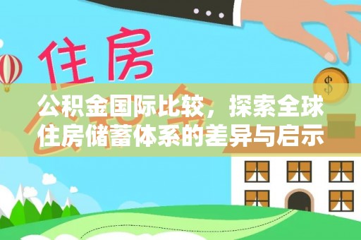 洛龙公积金国际比较，探索全球住房储蓄体系的差异与启示