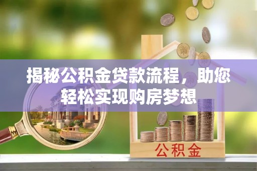 洛龙揭秘公积金贷款流程，助您轻松实现购房梦想