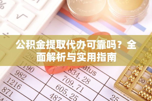 洛龙公积金提取代办可靠吗？全面解析与实用指南