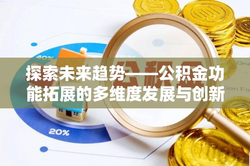 洛龙探索未来趋势——公积金功能拓展的多维度发展与创新