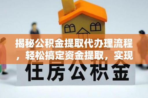 洛龙揭秘公积金提取代办理流程，轻松搞定资金提取，实现财务自由