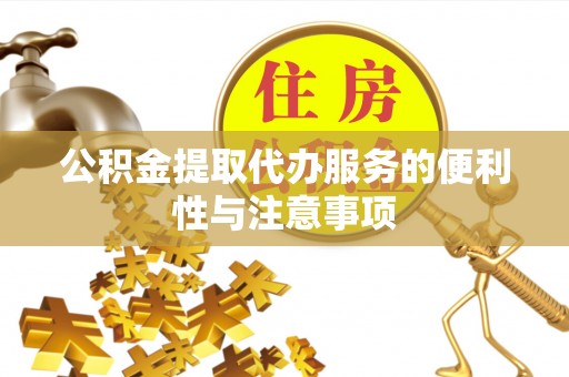 洛龙公积金提取代办服务的便利性与注意事项