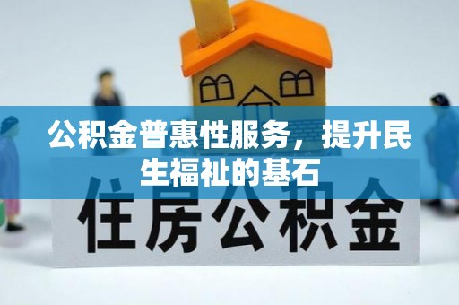 洛龙公积金普惠性服务，提升民生福祉的基石
