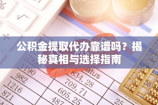 洛龙公积金提取代办靠谱吗？揭秘真相与选择指南