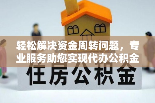 洛龙轻松解决资金周转问题，专业服务助您实现代办公积金提取