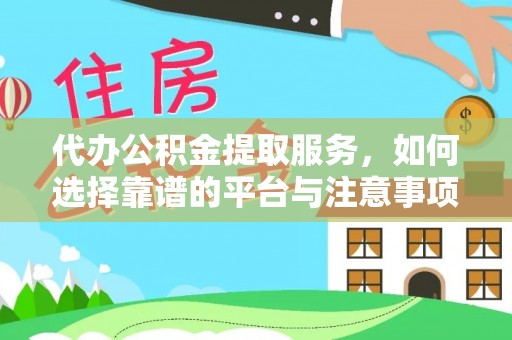 洛龙代办公积金提取服务，如何选择靠谱的平台与注意事项