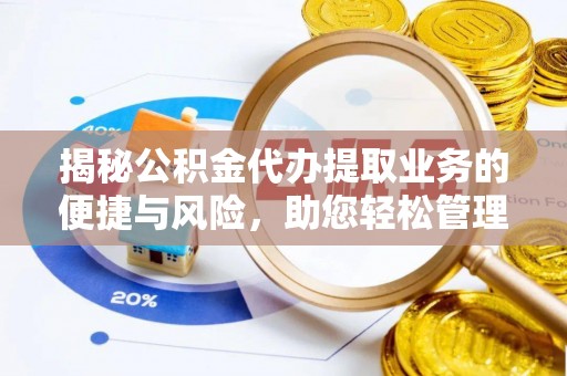 洛龙揭秘公积金代办提取业务的便捷与风险，助您轻松管理个人财务