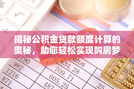 洛龙揭秘公积金贷款额度计算的奥秘，助您轻松实现购房梦想