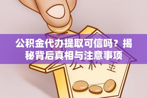 洛龙公积金代办提取可信吗？揭秘背后真相与注意事项