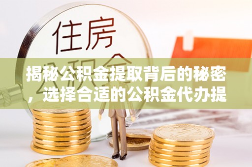 洛龙揭秘公积金提取背后的秘密，选择合适的公积金代办提取公司是关键