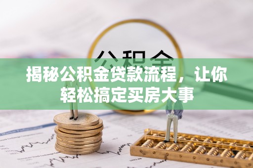 洛龙揭秘公积金贷款流程，让你轻松搞定买房大事