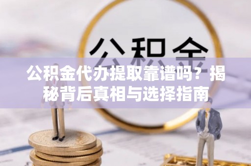 洛龙公积金代办提取靠谱吗？揭秘背后真相与选择指南
