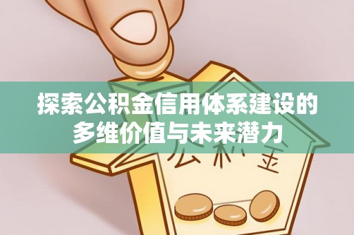 洛龙探索公积金信用体系建设的多维价值与未来潜力