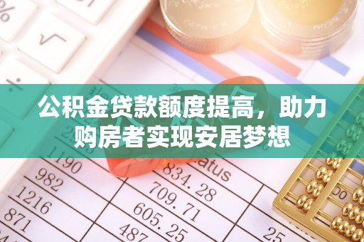 洛龙公积金贷款额度提高，助力购房者实现安居梦想