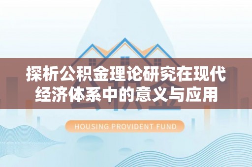 洛龙探析公积金理论研究在现代经济体系中的意义与应用