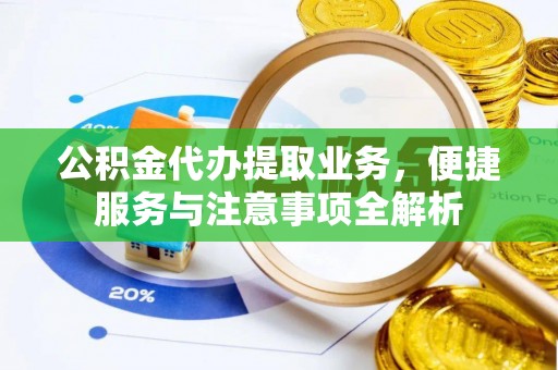 洛龙公积金代办提取业务，便捷服务与注意事项全解析