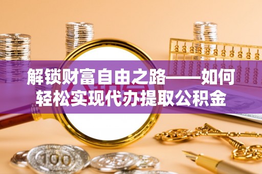 洛龙解锁财富自由之路——如何轻松实现代办提取公积金