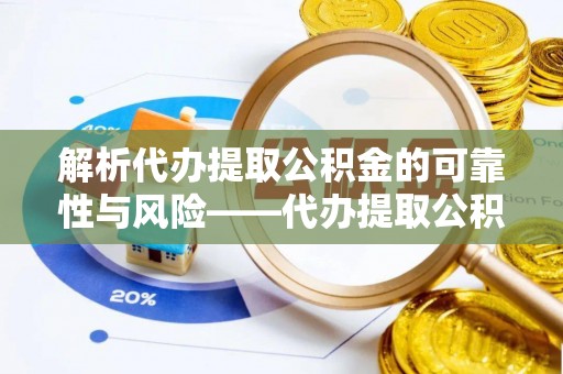 洛龙解析代办提取公积金的可靠性与风险——代办提取公积金靠谱吗
