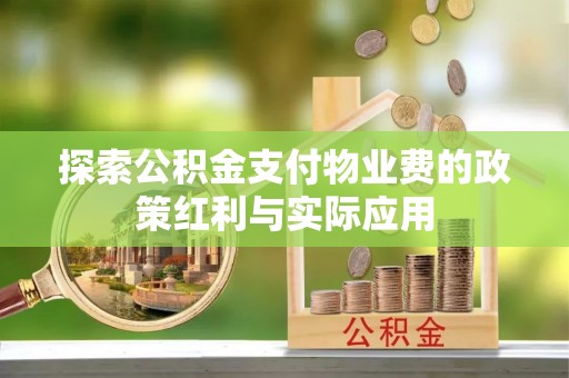 洛龙探索公积金支付物业费的政策红利与实际应用