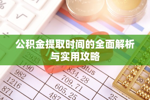 洛龙公积金提取时间的全面解析与实用攻略