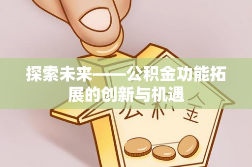 洛龙探索未来——公积金功能拓展的创新与机遇