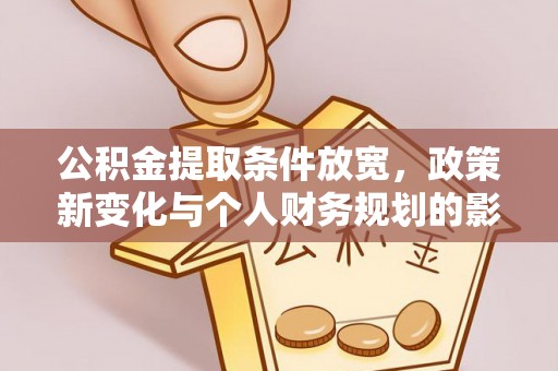 洛龙公积金提取条件放宽，政策新变化与个人财务规划的影响