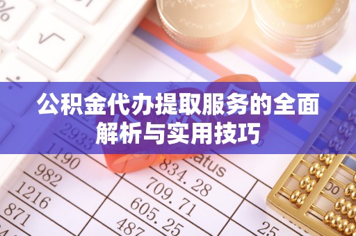 洛龙公积金代办提取服务的全面解析与实用技巧